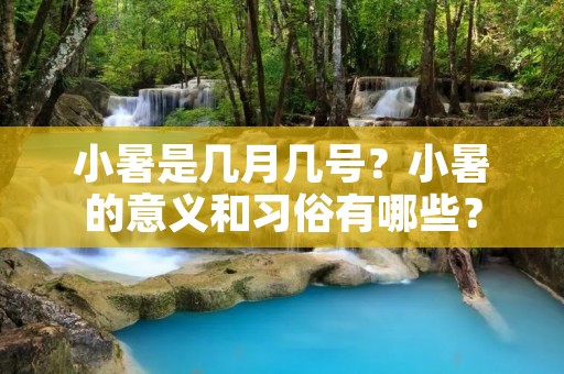 小暑是几月几号?小暑的意义和习俗有哪些? 小暑是几月几号?小暑的意义和习俗有哪些?