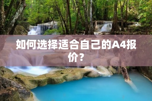 如何选择适合自己的A4报价? 如何选择适合自己的A4报价?