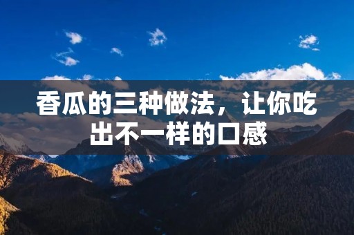 香瓜的三种做法,让你吃出不一样的口感 香瓜的三种做法,让你吃出不一样的口感