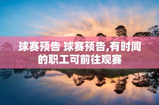 球赛预告 球赛预告,有时间的职工可前往观赛 球赛预告 球赛预告,有时间的职工可前往观赛