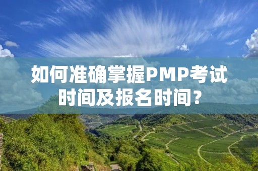 如何准确掌握PMP考试时间及报名时间?
