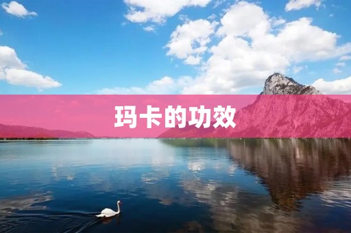 玛卡的功效：提升性功能、增强免疫力、缓解压力