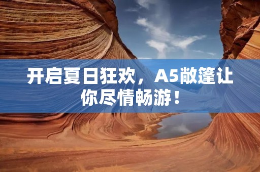 开启夏日狂欢，A5敞篷让你尽情畅游！