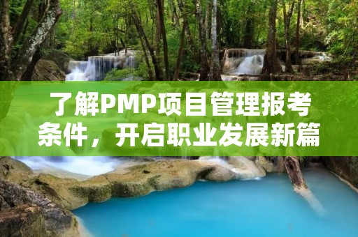 了解PMP项目管理报考条件,开启职业发展新篇章 了解PMP项目管理报考条件,开启职业发展新篇章