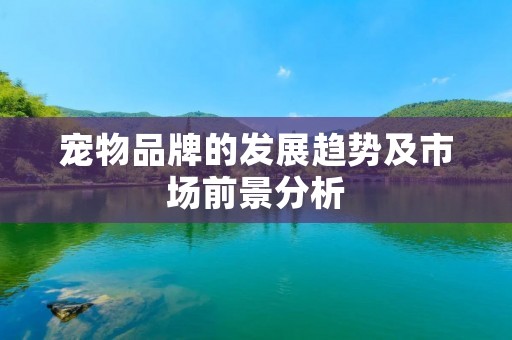 宠物品牌的发展趋势及市场前景分析
