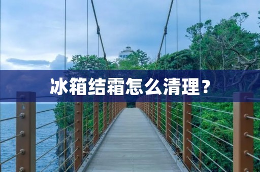 冰箱结霜怎么清理? 冰箱结霜怎么清理?