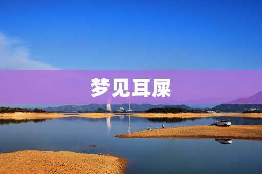 梦见耳屎：令人困扰的梦境