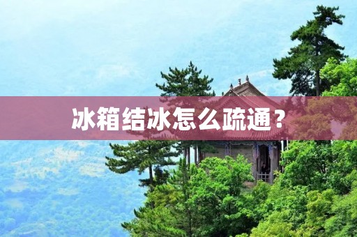 冰箱结冰怎么疏通? 冰箱结冰怎么疏通?