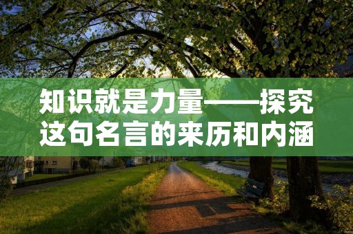 知识就是力量——探究这句名言的来历和内涵