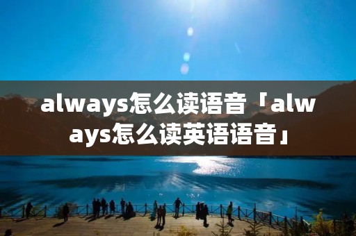 always怎么读语音「always怎么读英语语音」