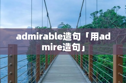 admirable造句「用admire造句」 admirable造句「用admire造句」