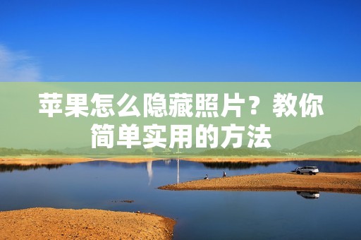 苹果怎么隐藏照片?教你简单实用的方法 苹果怎么隐藏照片?教你简单实用的方法