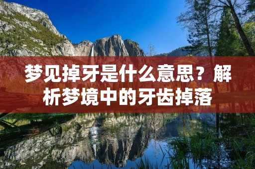 梦见掉牙是什么意思?解析梦境中的牙齿掉落