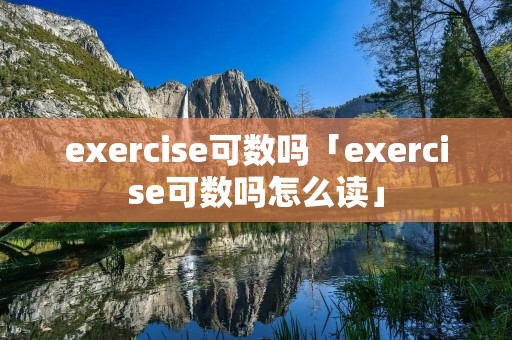 exercise可数吗「exercise可数吗怎么读」