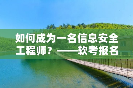 如何成为一名信息安全工程师？——软考报名费详解