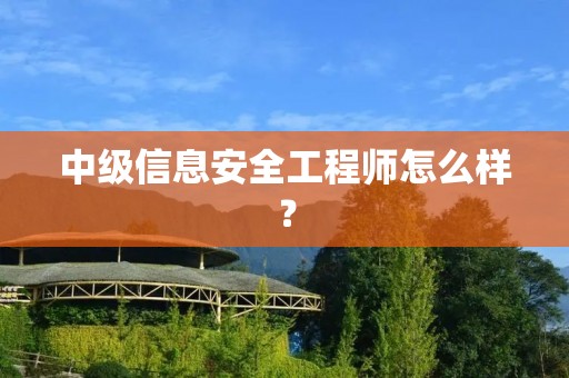 中级信息安全工程师怎么样？