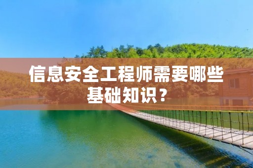 信息安全工程师需要哪些基础知识？