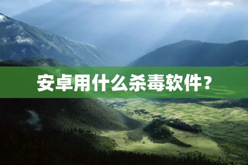 安卓用什么杀毒软件?