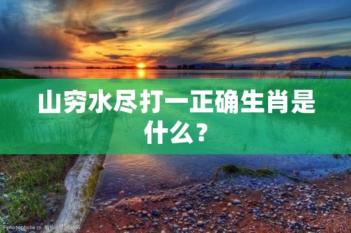 山穷水尽打一正确生肖是什么？