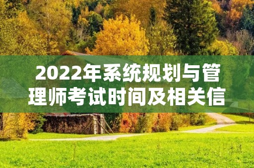 2022年系统规划与管理师考试时间及相关信息