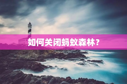 如何关闭蚂蚁森林? 如何关闭蚂蚁森林?