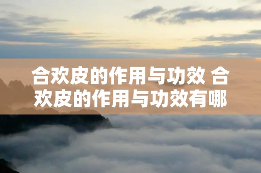 合欢皮的作用与功效 合欢皮的作用与功效有哪些?