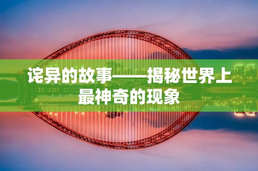诧异的故事——揭秘世界上最神奇的现象