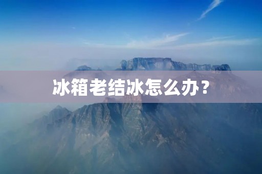 冰箱老结冰怎么办？