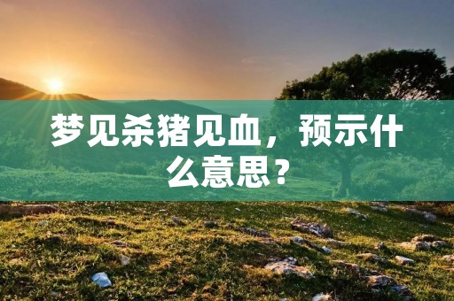 梦见杀猪见血,预示什么意思?
