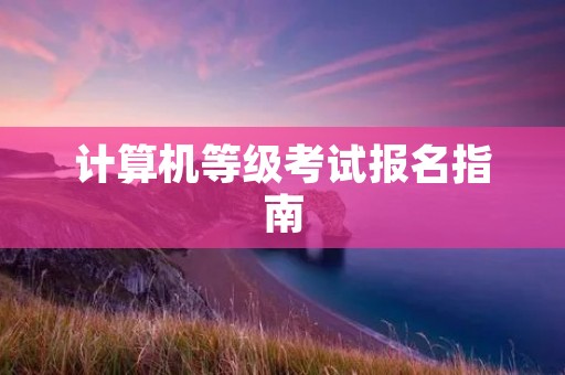 计算机等级考试报名指南 计算机等级考试报名指南