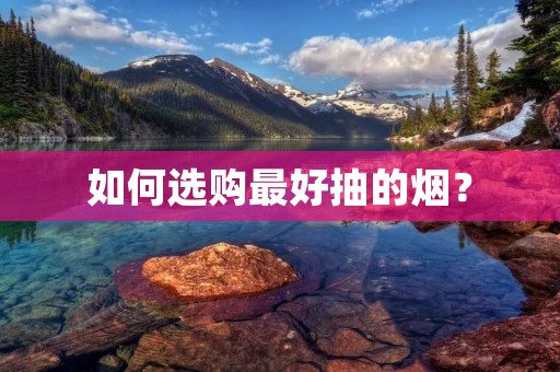 如何选购最好抽的烟?