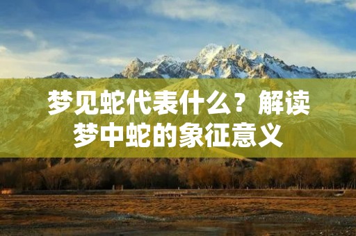 梦见蛇代表什么？解读梦中蛇的象征意义