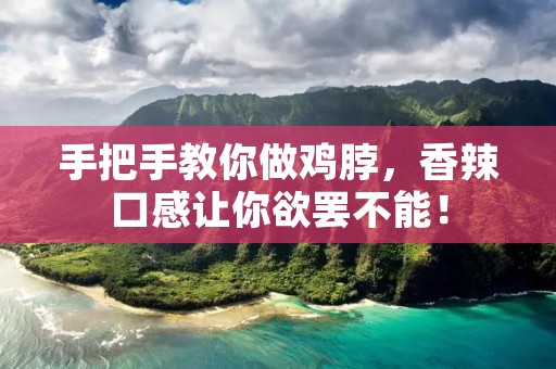 手把手教你做鸡脖,香辣口感让你欲罢不能!