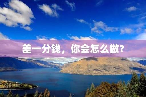 差一分钱，你会怎么做？
