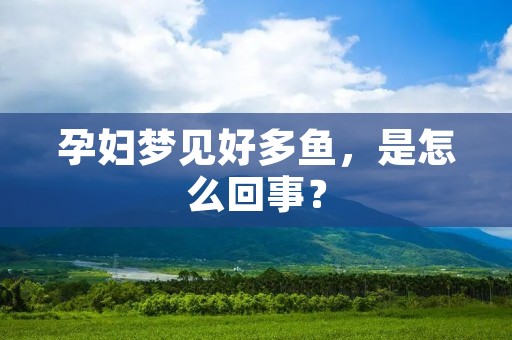 孕妇梦见好多鱼，是怎么回事？