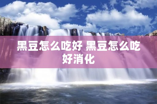 黑豆怎么吃好 黑豆怎么吃好消化 黑豆怎么吃好 黑豆怎么吃好消化