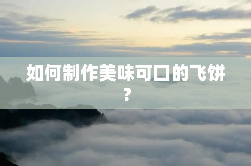 如何制作美味可口的飞饼? 如何制作美味可口的飞饼?
