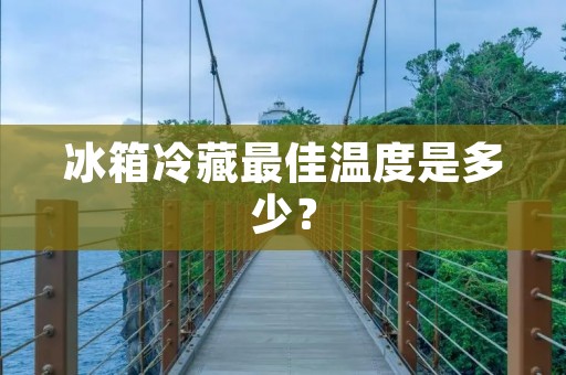 冰箱冷藏最佳温度是多少？