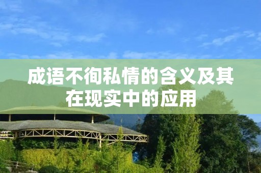 成语不徇私情的含义及其在现实中的应用