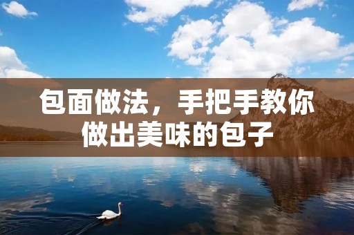 包面做法，手把手教你做出美味的包子