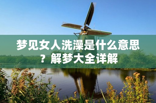 梦见女人洗澡是什么意思？解梦大全详解