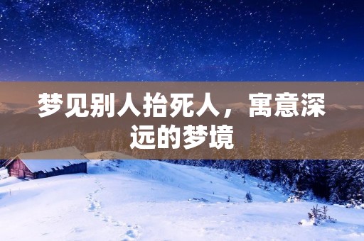 梦见别人抬死人，寓意深远的梦境