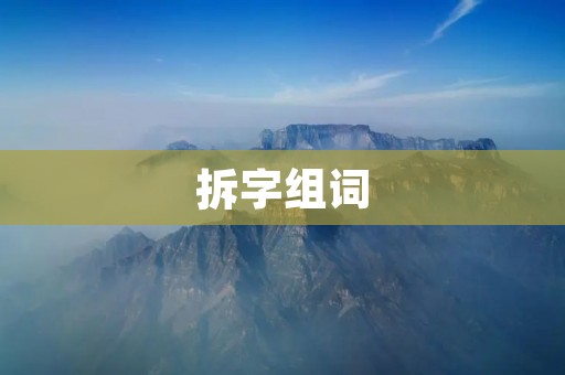 拆字组词:发现汉字的奥秘 拆字组词:发现汉字的奥秘
