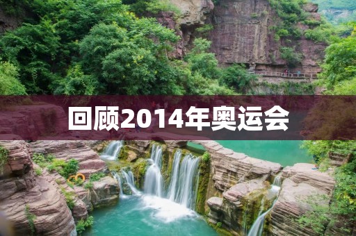 回顾2014年奥运会：索契冬奥会的历史与亮点