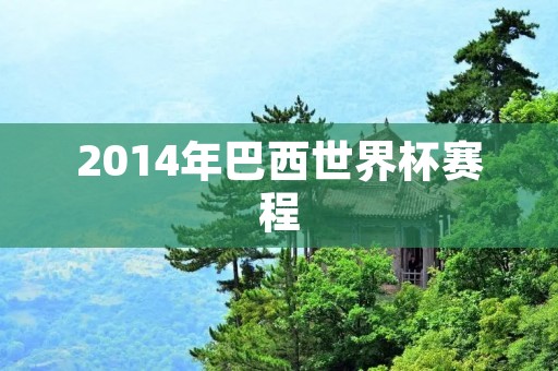 2014年巴西世界杯赛程:全球瞩目的足球盛宴 2014年巴西世界杯赛程:全球瞩目的足球盛宴