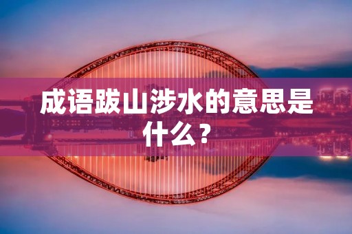 成语跋山涉水的意思是什么?