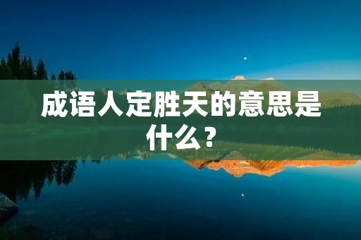 成语人定胜天的意思是什么？