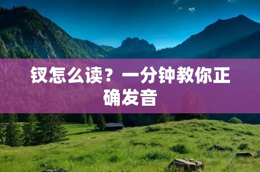 钗怎么读?一分钟教你正确发音 钗怎么读?一分钟教你正确发音