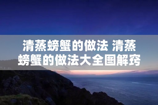 清蒸螃蟹的做法 清蒸螃蟹的做法大全图解窍门