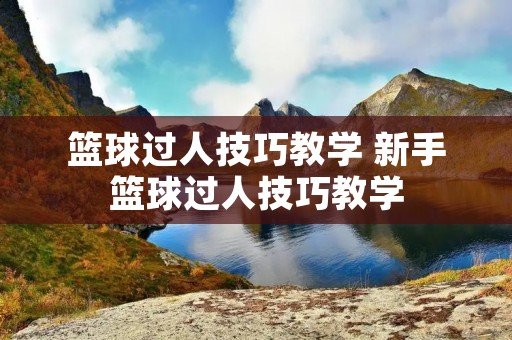 篮球过人技巧教学 新手篮球过人技巧教学 篮球过人技巧教学 新手篮球过人技巧教学
